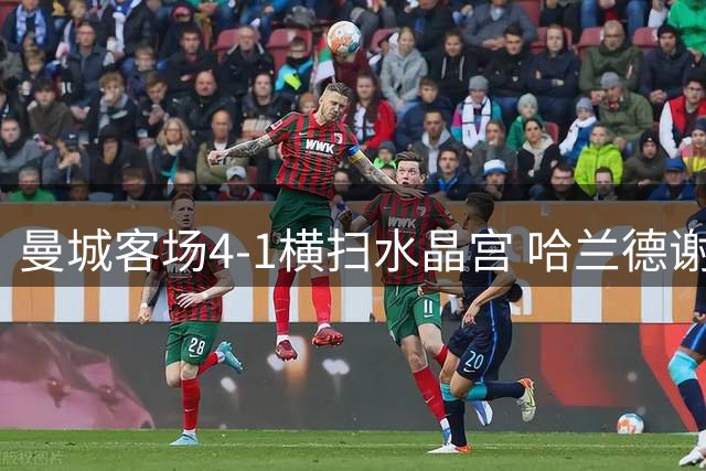 曼城客场4-1横扫水晶宫 哈兰德谢尔基双响助蓝月亮豪取两连胜